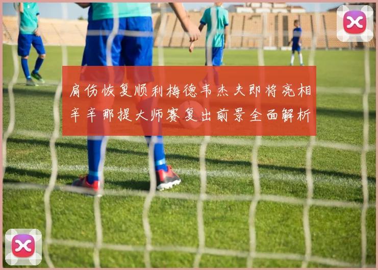 肩伤恢复顺利梅德韦杰夫即将亮相辛辛那提大师赛复出前景全面解析与展望