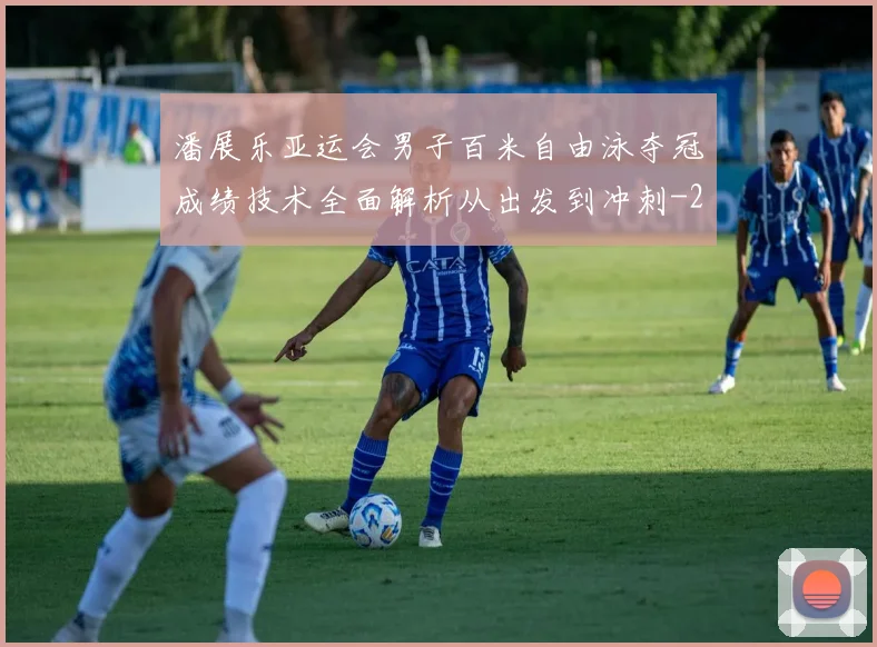 潘展乐亚运会男子百米自由泳夺冠成绩技术全面解析从出发到冲刺
