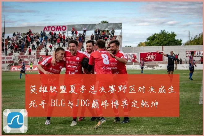 英雄联盟夏季总决赛野区对决成生死手 BLG与JDG巅峰博弈定乾坤