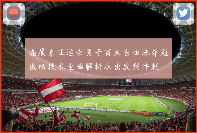 潘展乐亚运会男子百米自由泳夺冠成绩技术全面解析从出发到冲刺