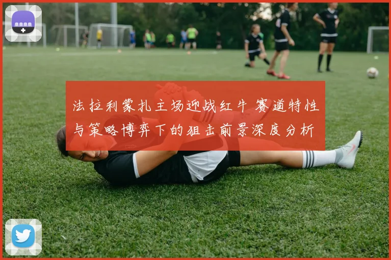 法拉利蒙扎主场迎战红牛 赛道特性与策略博弈下的狙击前景深度分析