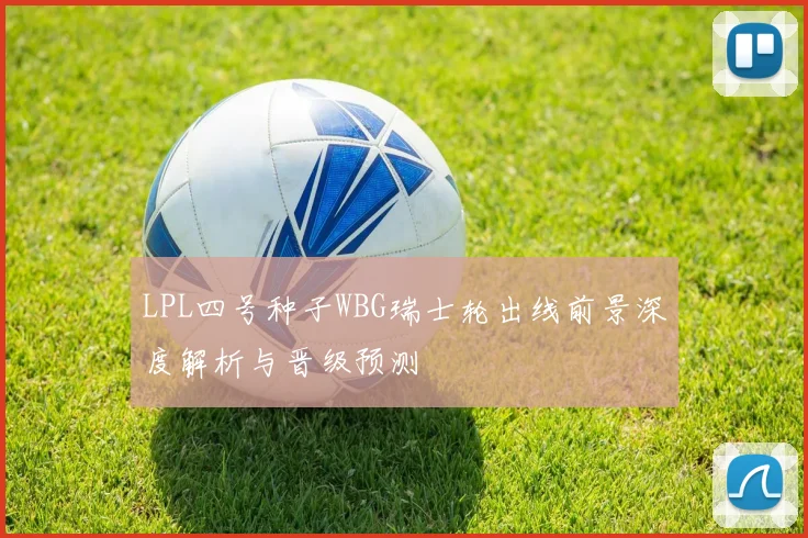 LPL四号种子WBG瑞士轮出线前景深度解析与晋级预测