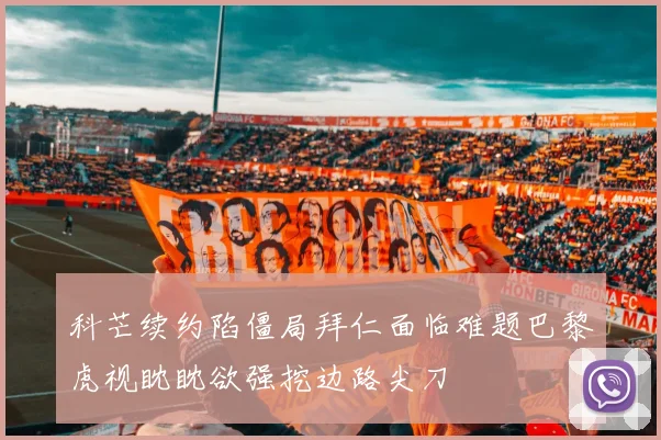 科芒续约陷僵局拜仁面临难题巴黎虎视眈眈欲强挖边路尖刀