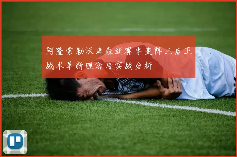 阿隆索勒沃库森新赛季变阵三后卫战术革新理念与实战分析