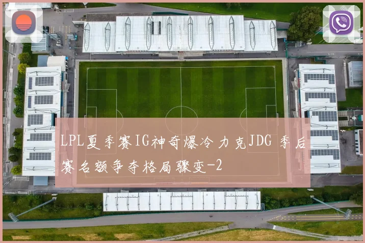LPL夏季赛IG神奇爆冷力克JDG 季后赛名额争夺格局骤变