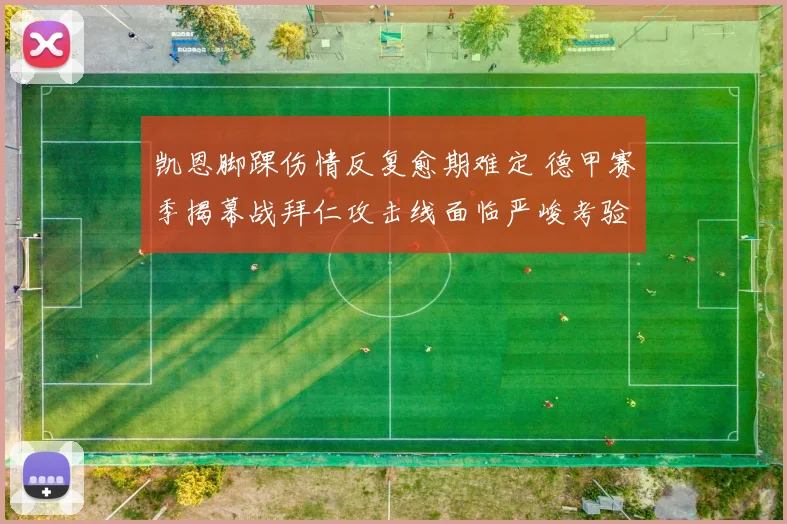 凯恩脚踝伤情反复愈期难定 德甲赛季揭幕战拜仁攻击线面临严峻考验